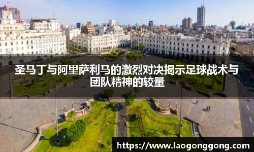 圣马丁与阿里萨利马的激烈对决揭示足球战术与团队精神的较量
