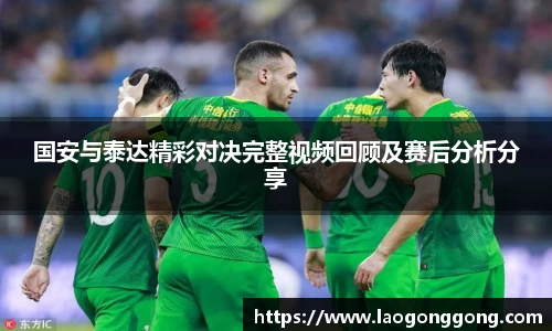 国安与泰达精彩对决完整视频回顾及赛后分析分享