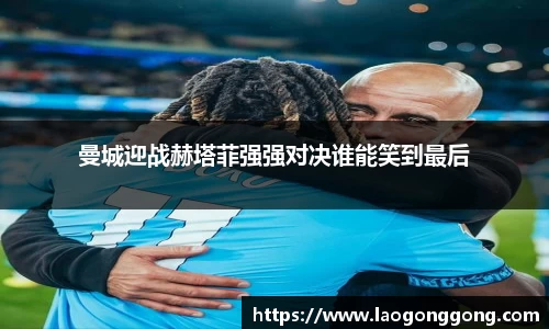 曼城迎战赫塔菲强强对决谁能笑到最后